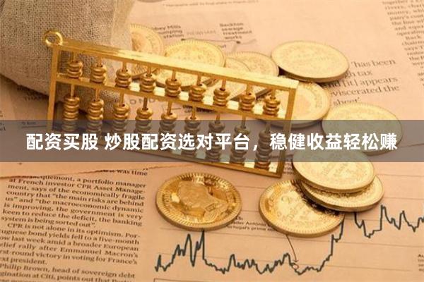 配资买股 炒股配资选对平台，稳健收益轻松赚