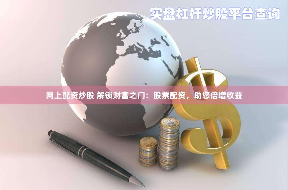 网上配资炒股 解锁财富之门：股票配资，助您倍增收益