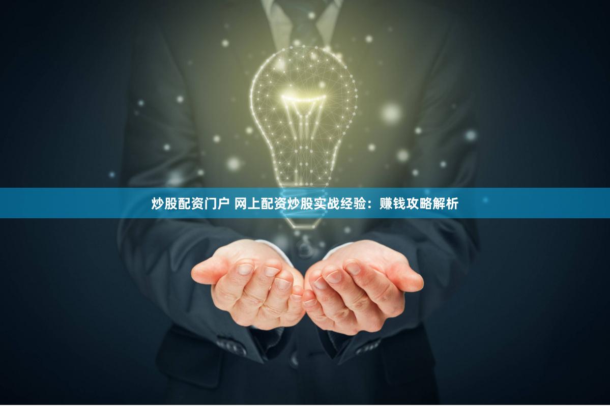 炒股配资门户 网上配资炒股实战经验：赚钱攻略解析