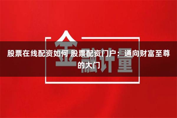 股票在线配资如何 股票配资门户：通向财富至尊的大门