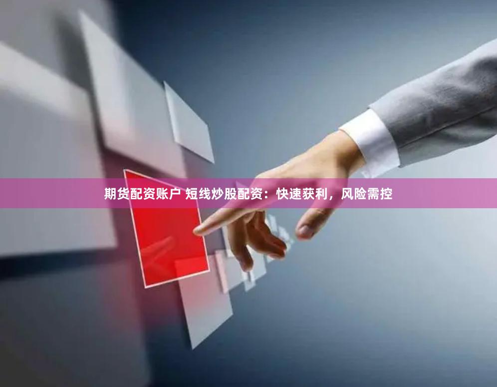 期货配资账户 短线炒股配资：快速获利，风险需控