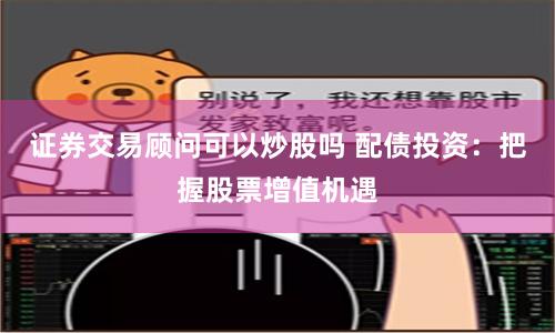 证券交易顾问可以炒股吗 配债投资：把握股票增值机遇