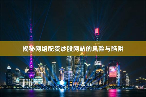 揭秘网络配资炒股网站的风险与陷阱