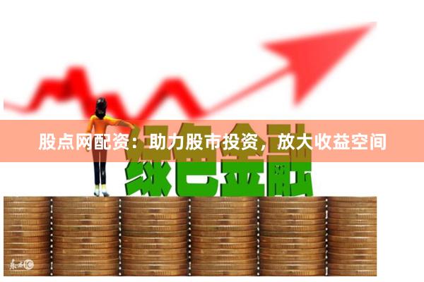 股点网配资：助力股市投资，放大收益空间