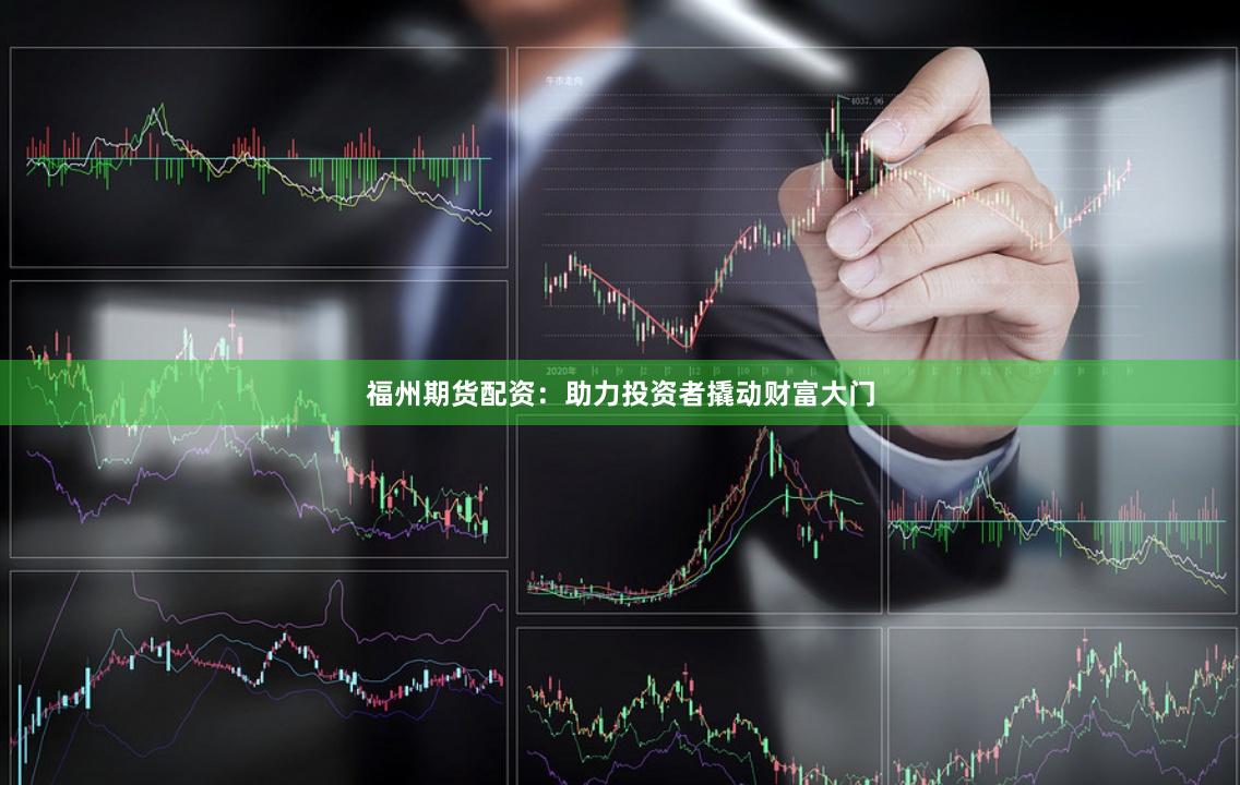 福州期货配资：助力投资者撬动财富大门