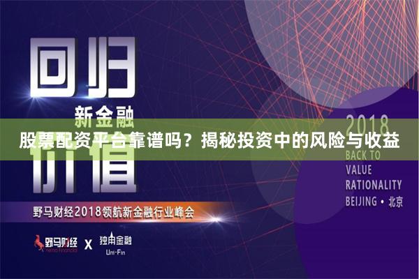 股票配资平台靠谱吗？揭秘投资中的风险与收益