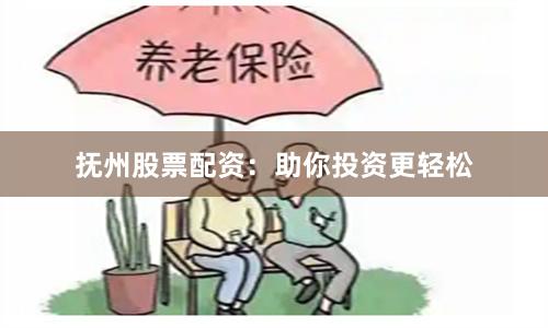 抚州股票配资：助你投资更轻松
