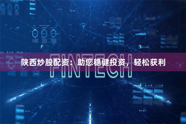 陕西炒股配资：助您稳健投资，轻松获利