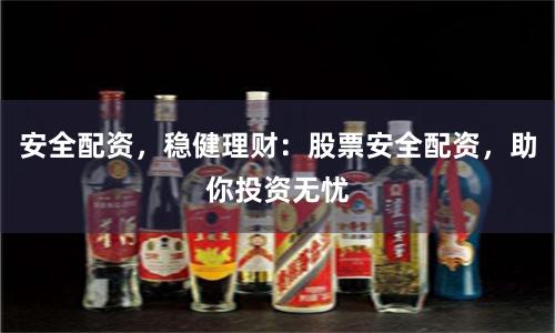 安全配资，稳健理财：股票安全配资，助你投资无忧