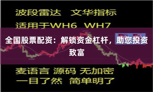 全国股票配资：解锁资金杠杆，助您投资致富