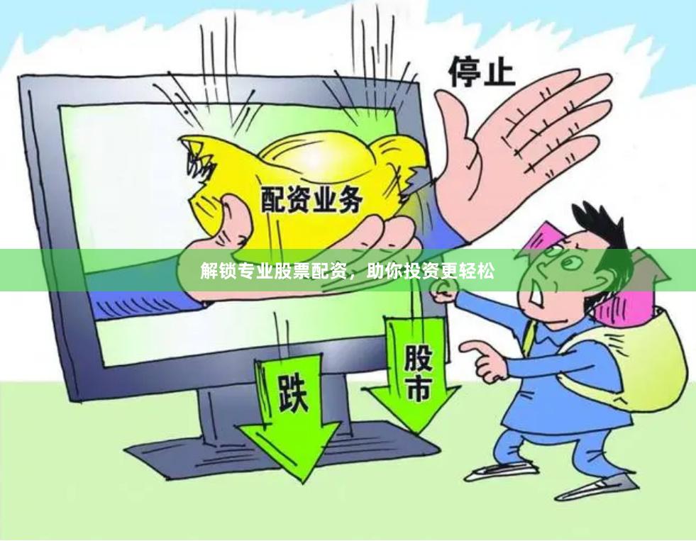 解锁专业股票配资，助你投资更轻松