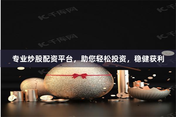 专业炒股配资平台，助您轻松投资，稳健获利