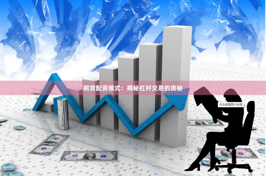 期货配资模式：揭秘杠杆交易的奥秘