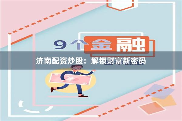 济南配资炒股：解锁财富新密码