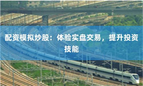 配资模拟炒股：体验实盘交易，提升投资技能