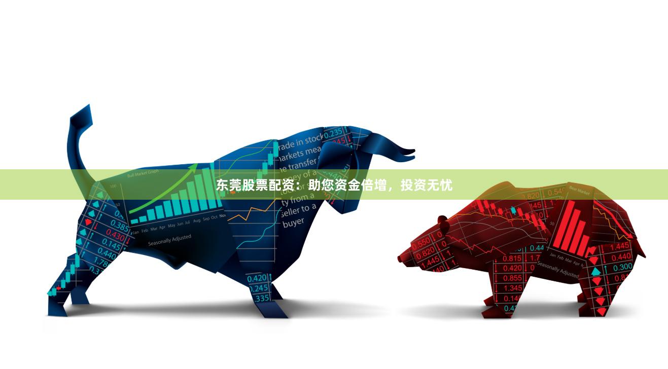 东莞股票配资：助您资金倍增，投资无忧