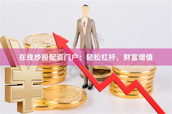 在线炒股配资门户：轻松杠杆，财富增值