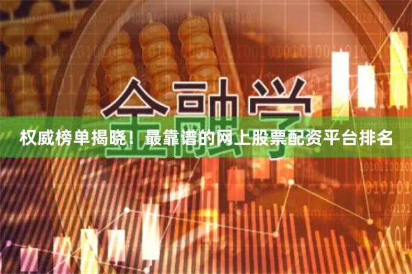 权威榜单揭晓！最靠谱的网上股票配资平台排名