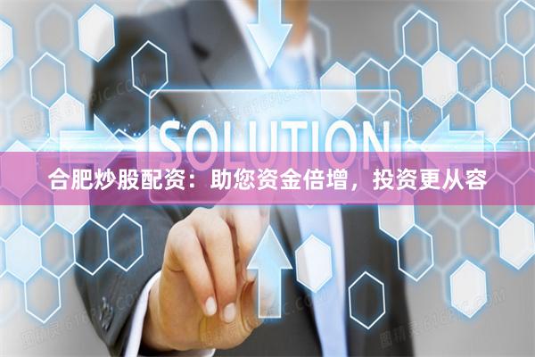 合肥炒股配资：助您资金倍增，投资更从容