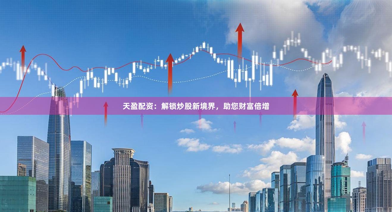 天盈配资:解锁炒股新境界,助您财富倍增