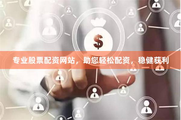 专业股票配资网站,助您轻松配资,稳健获利