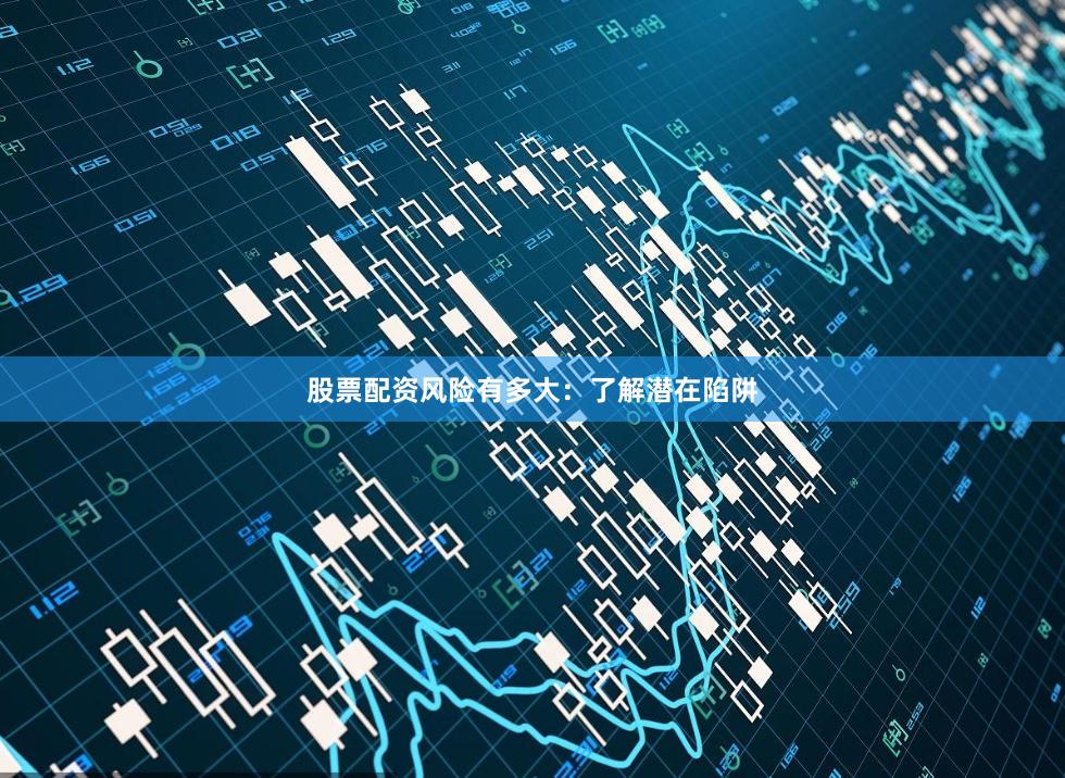 股票配资风险有多大:了解潜在陷阱