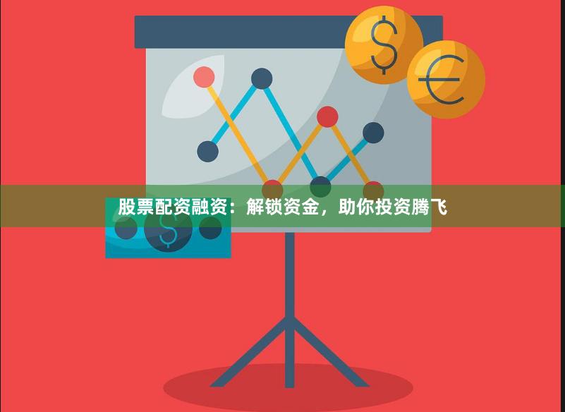 股票配资融资：解锁资金，助你投资腾飞