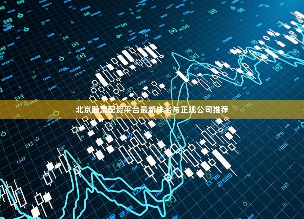 北京股票配资平台最新排名与正规公司推荐