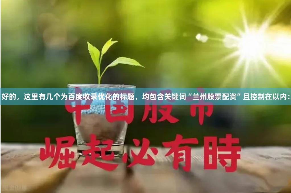 好的，这里有几个为百度收录优化的标题，均包含关键词“兰州股票配资”且控制在以内：