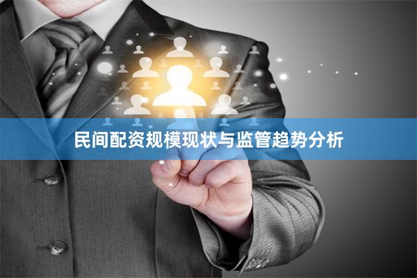 民间配资规模现状与监管趋势分析