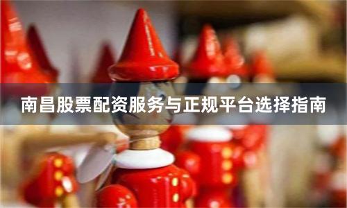 南昌股票配资服务与正规平台选择指南