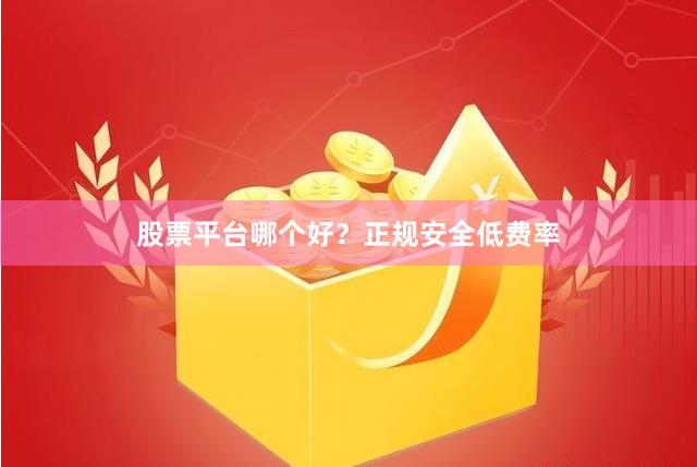 股票平台哪个好？正规安全低费率