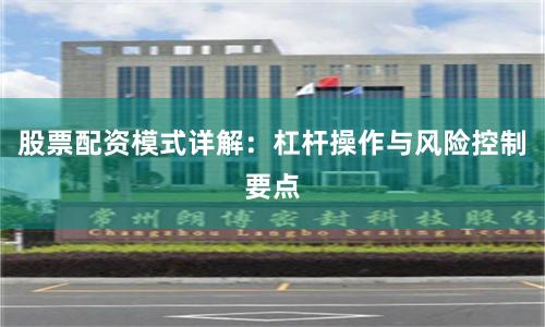 股票配资模式详解：杠杆操作与风险控制要点