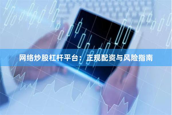 网络炒股杠杆平台:正规配资与风险指南