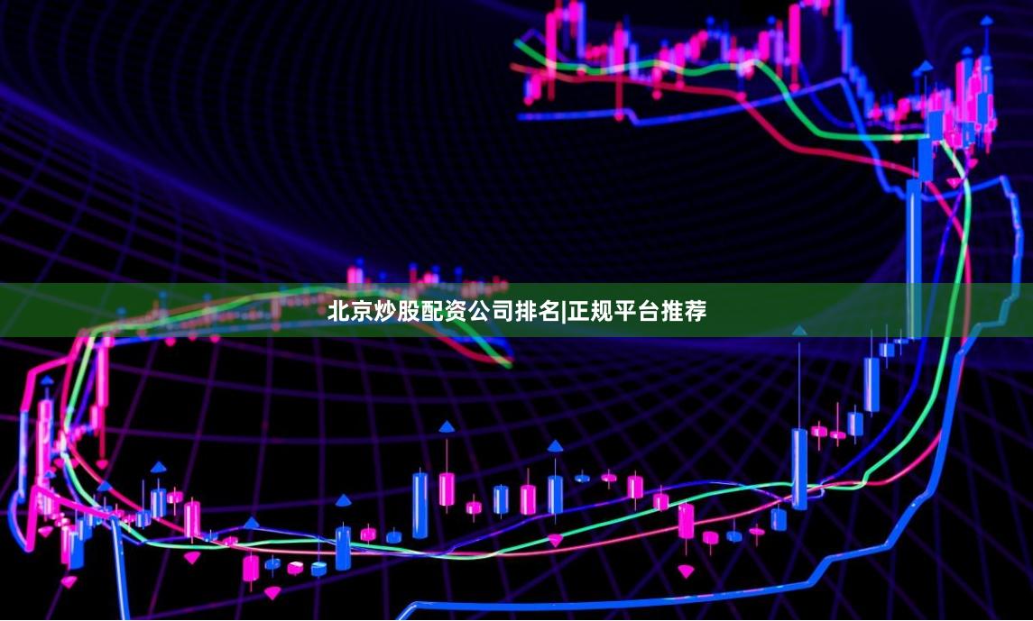 北京炒股配资公司排名|正规平台推荐