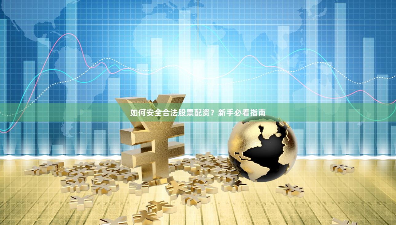 如何安全合法股票配资?新手必看指南