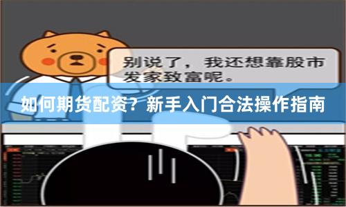 如何期货配资?新手入门合法操作指南