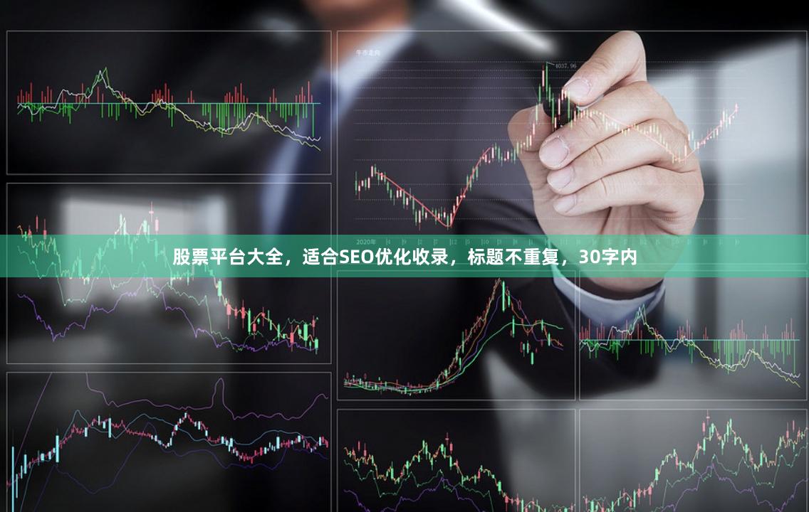 股票平台大全，适合SEO优化收录，标题不重复，30字内