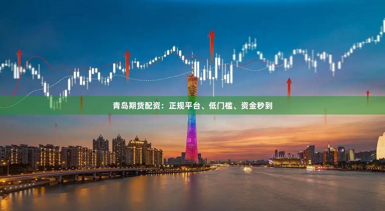 青岛期货配资：正规平台、低门槛、资金秒到