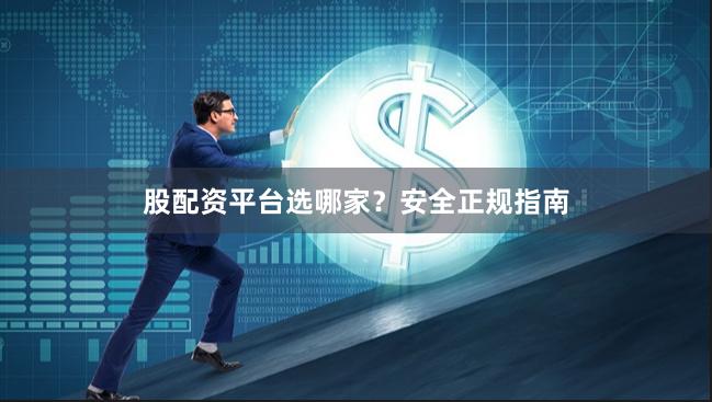 股配资平台选哪家?安全正规指南
