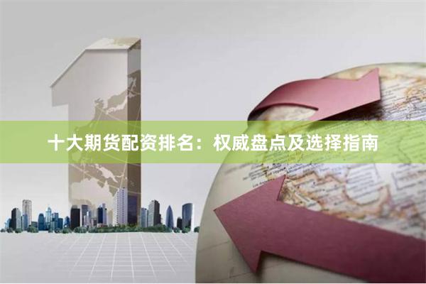 十大期货配资排名:权威盘点及选择指南