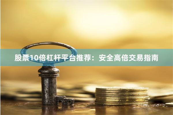 股票10倍杠杆平台推荐：安全高倍交易指南