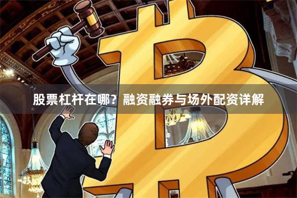 股票杠杆在哪？融资融券与场外配资详解