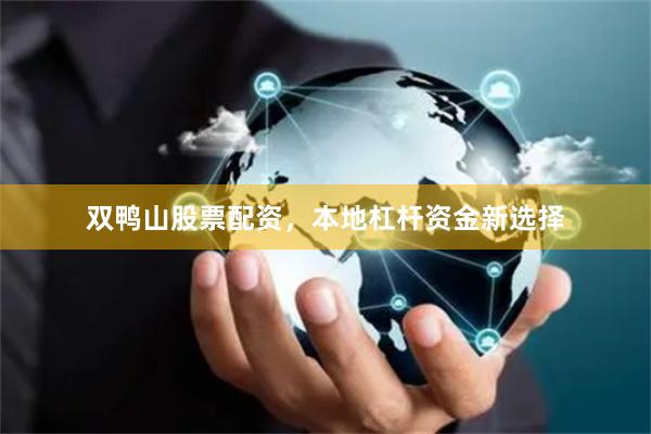 双鸭山股票配资，本地杠杆资金新选择