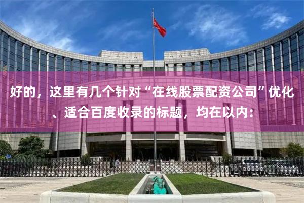 好的，这里有几个针对“在线股票配资公司”优化、适合百度收录的标题，均在以内：