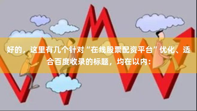 好的，这里有几个针对“在线股票配资平台”优化、适合百度收录的标题，均在以内：