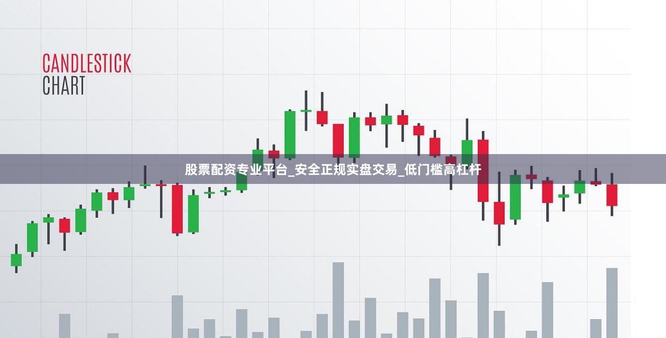 股票配资专业平台_安全正规实盘交易_低门槛高杠杆