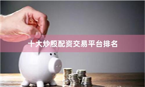 十大炒股配资交易平台排名