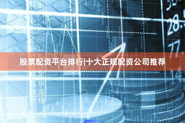 股票配资平台排行|十大正规配资公司推荐