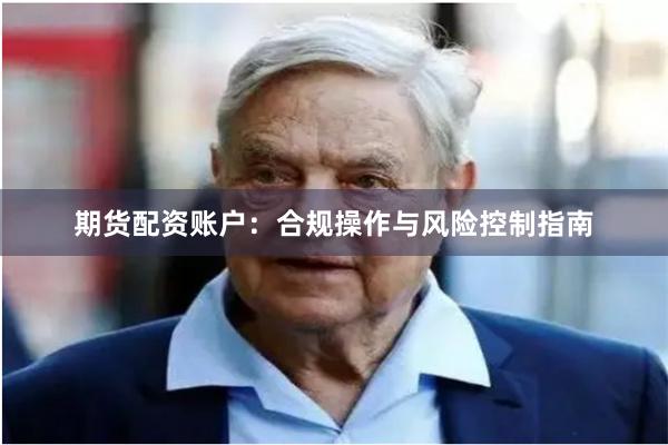期货配资账户：合规操作与风险控制指南